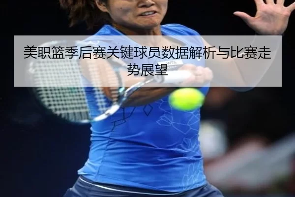 美职篮季后赛关键球员数据解析与比赛走势展望