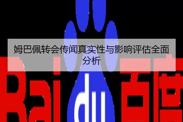姆巴佩转会传闻真实性与影响评估全面分析